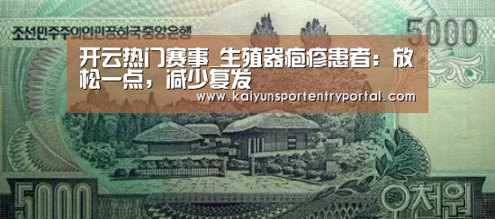 开云热门赛事_生殖器疱疹患者:放松一点,减少复发(图3) KAIYUN体育