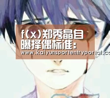 f(x)郑秀晶自曝择偶标准:有男人味,能被依靠“KAIYUN体育”(图3) 开云体育官网