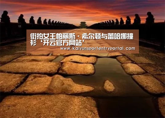街拍女王帕丽斯·希尔顿与蕾哈娜撞衫‘开云官方网站’(图1) 开云热门赛事