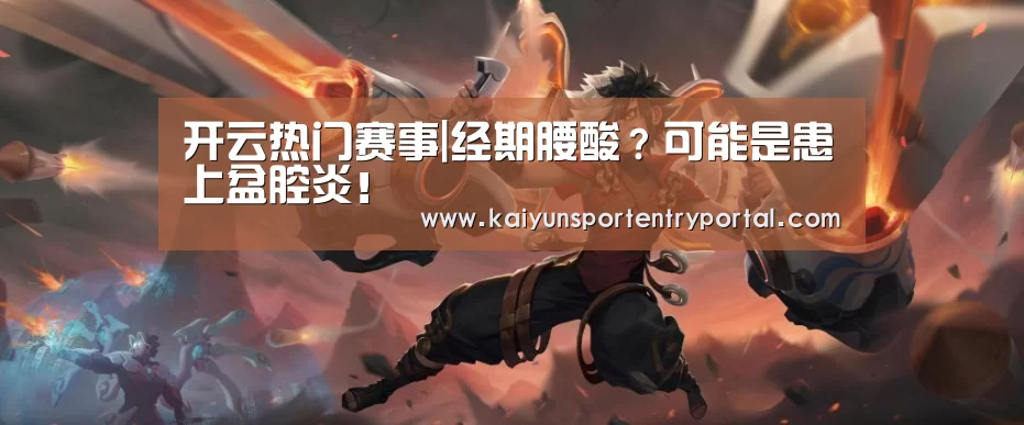 开云热门赛事|经期腰酸?可能是患上盆腔炎!(图1) KAIYUN体育