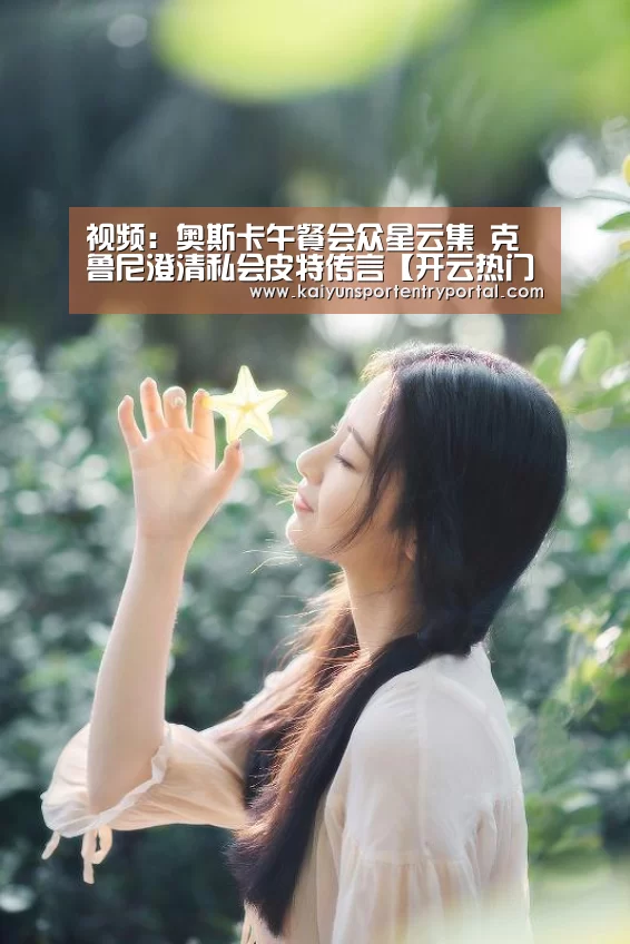 视频:奥斯卡午餐会众星云集 克鲁尼澄清私会皮特传言【开云热门赛事】(图1) 开云官方网站